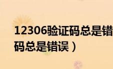 12306验证码总是错误怎么办（12306验证码总是错误）
