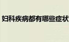 妇科疾病都有哪些症状（妇科疾病都有哪些）