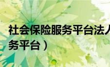 社会保险服务平台法人变更流程（社会保险服务平台）