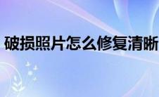 破损照片怎么修复清晰（破损照片修复技术）