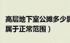 高层地下室公摊多少属于正常范围（公摊多少属于正常范围）