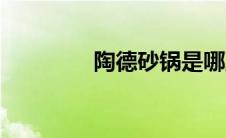 陶德砂锅是哪里的（陶德）