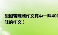 酸甜苦辣咸作文其中一味400字开头（以酸甜苦辣咸中的一味的作文）