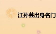 江孙芸出身名门世家（江孙芸）