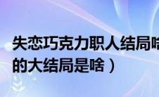 失恋巧克力职人结局啥意思（失恋巧克力职人的大结局是啥）