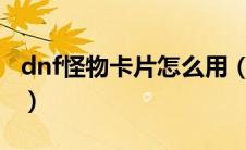 dnf怪物卡片怎么用（DNF怪物卡片怎么得到）