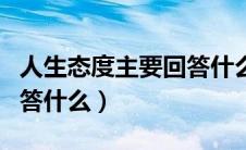 人生态度主要回答什么问题（人生态度主要回答什么）