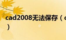 cad2008无法保存（cad无法保存是什么原因）