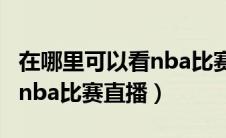 在哪里可以看nba比赛视频直播（哪里可以看nba比赛直播）