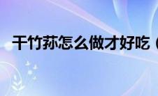 干竹荪怎么做才好吃（干竹荪的家常做法）