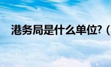 港务局是什么单位?（港务局是什么单位）
