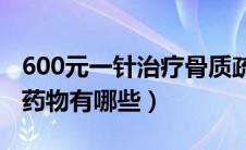 600元一针治疗骨质疏松症（治疗骨质疏松的药物有哪些）