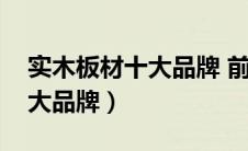 实木板材十大品牌 前十名排名（实木板材十大品牌）