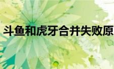 斗鱼和虎牙合并失败原因（斗鱼和虎牙合并）
