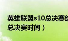 英雄联盟s10总决赛结束时间（英雄联盟s10总决赛时间）