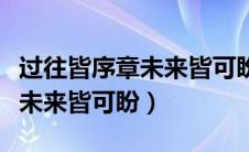 过往皆序章未来皆可盼什么意思（过往皆序章未来皆可盼）