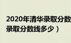 2020年清华录取分数线多少分（2020年清华录取分数线多少）