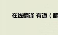 在线翻译 有道（翻译在线有道翻译）