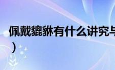 佩戴貔貅有什么讲究与禁忌（佩戴貔貅的禁忌）