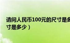 请问人民币100元的尺寸是多少呢（请问人民币100元的尺寸是多少）