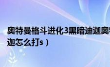 奥特曼格斗进化3黑暗迪迦奥特曼（奥特曼格斗进化3黑暗迪迦怎么打s）