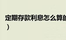 定期存款利息怎么算的（定期存款利息怎么算）