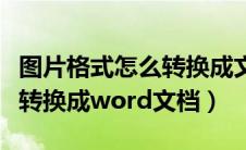 图片格式怎么转换成文件格式（图片格式怎么转换成word文档）