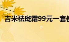 吉米祛斑霜99元一套使用方法（吉米祛斑）