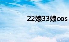 22娘33娘cos（22娘33娘）
