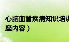 心脑血管疾病知识培训（心脑血管疾病知识讲座内容）