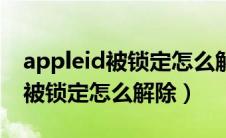 appleid被锁定怎么解除验证身份（appleid被锁定怎么解除）