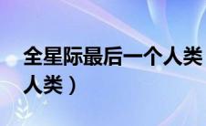 全星际最后一个人类 小说（全星际最后一个人类）