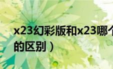 x23幻彩版和x23哪个好（x23幻彩版和x23的区别）