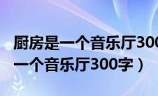 厨房是一个音乐厅300字作文怎么写（厨房是一个音乐厅300字）