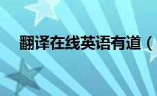 翻译在线英语有道（翻译在线翻译有道）
