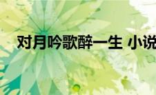 对月吟歌醉一生 小说（对月吟歌醉一生）