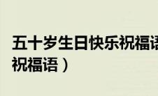 五十岁生日快乐祝福语女孩（五十岁生日快乐祝福语）