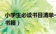 小学生必读书目清单一~六年级（小学生必读书籍）