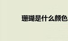 珊瑚是什么颜色（珊瑚是什么）