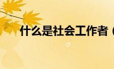 什么是社会工作者（什么是社会工作）