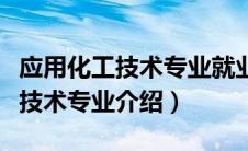 应用化工技术专业就业前景怎么样（应用化工技术专业介绍）