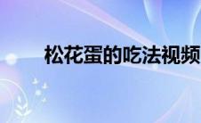 松花蛋的吃法视频（松花蛋的吃法）