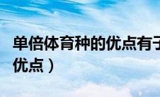单倍体育种的优点有子代是能（单倍体育种的优点）