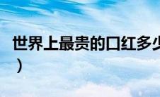世界上最贵的口红多少钱（世界上最贵的口红）