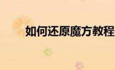 如何还原魔方教程（如何还原魔方）