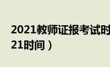 2021教师证报考试时间（教师证考试时间2021时间）