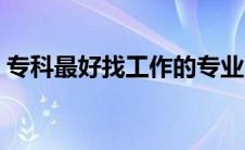 专科最好找工作的专业（最好找工作的专业）