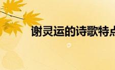 谢灵运的诗歌特点（谢灵运的诗）