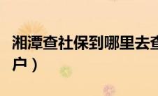 湘潭查社保到哪里去查（湘潭社保查询个人账户）