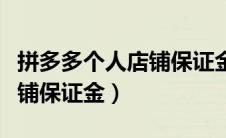 拼多多个人店铺保证金多少钱（拼多多个人店铺保证金）